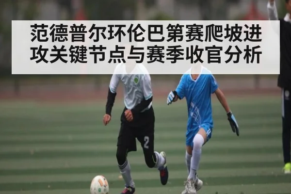范德普尔环伦巴第赛爬坡进攻关键节点与赛季收官分析