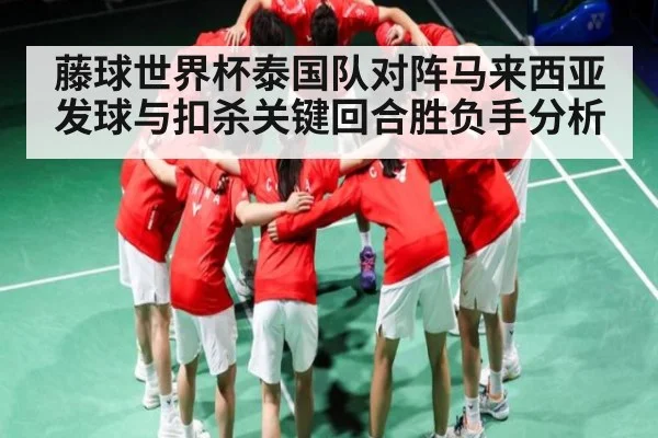 藤球世界杯泰国队对阵马来西亚发球与扣杀关键回合胜负手分析