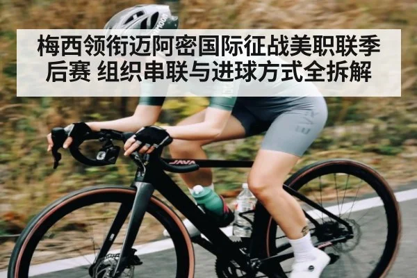 梅西领衔迈阿密国际征战美职联季后赛 组织串联与进球方式全拆解